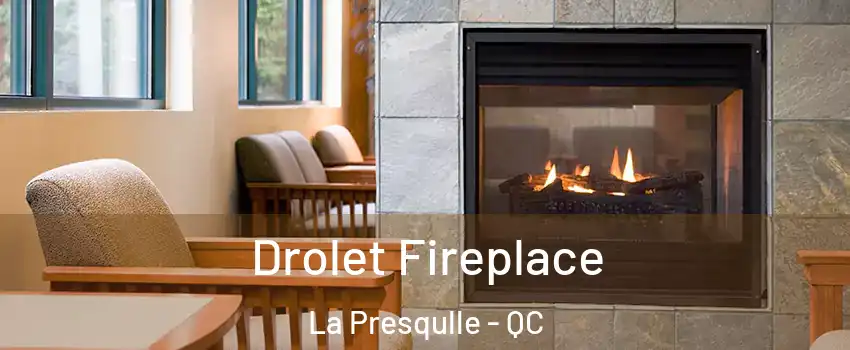 Drolet Fireplace La Presqulle - QC