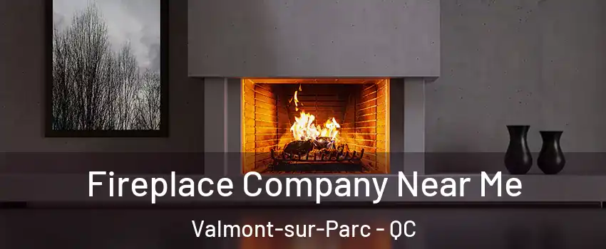 Fireplace Company Near Me Valmont-sur-Parc - QC