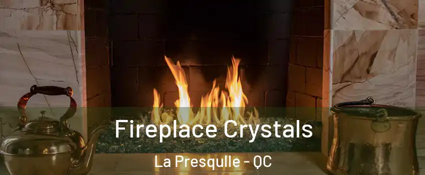  Fireplace Crystals La Presqulle - QC