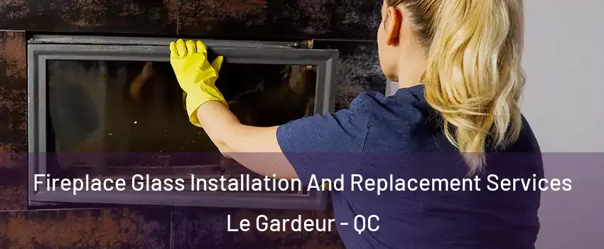  Fireplace Glass Installation And Replacement Services Le Gardeur - QC
