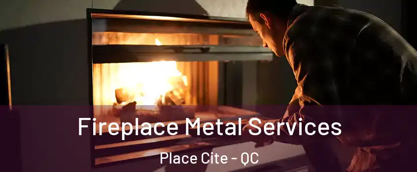 Fireplace Metal Services Place Cite - QC