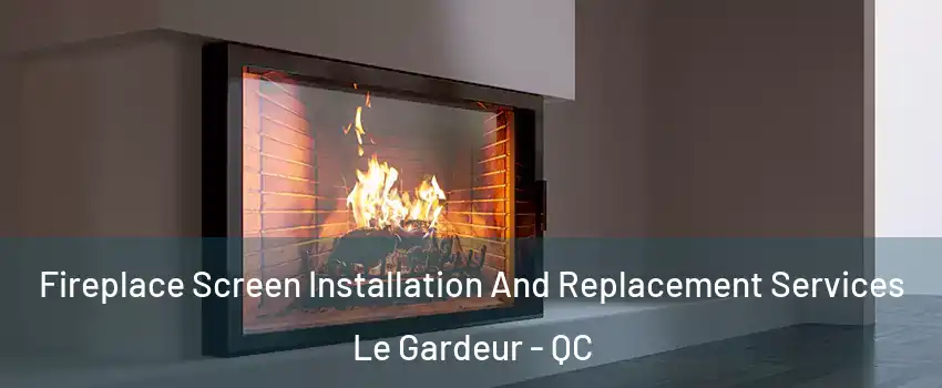 Fireplace Screen Installation And Replacement Services Le Gardeur - QC