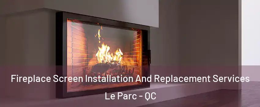 Fireplace Screen Installation And Replacement Services Le Parc - QC