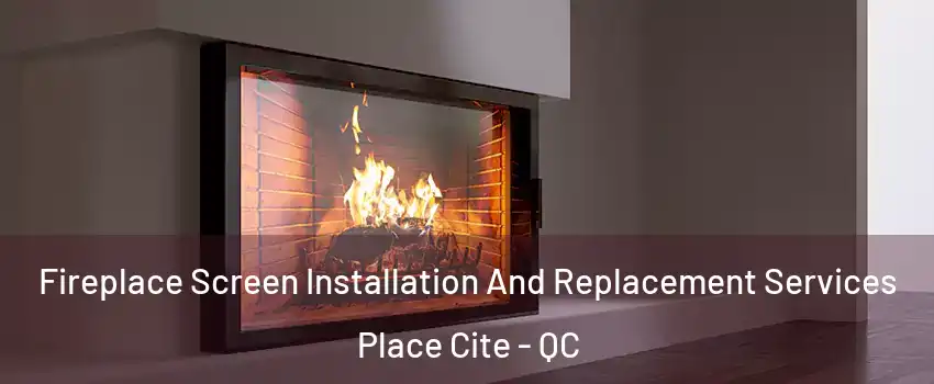 Fireplace Screen Installation And Replacement Services Place Cite - QC