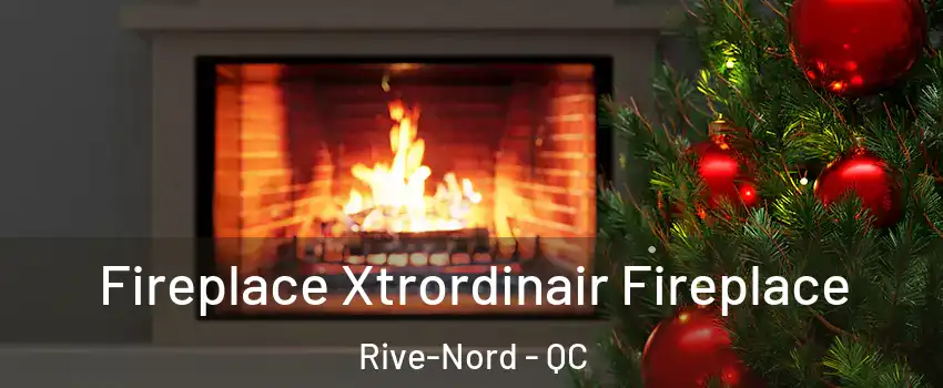 Fireplace Xtrordinair Fireplace Rive-Nord - QC