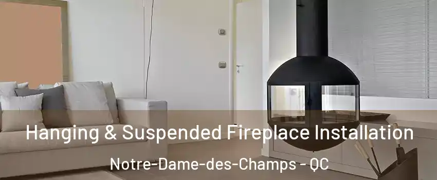 Hanging & Suspended Fireplace Installation Notre-Dame-des-Champs - QC