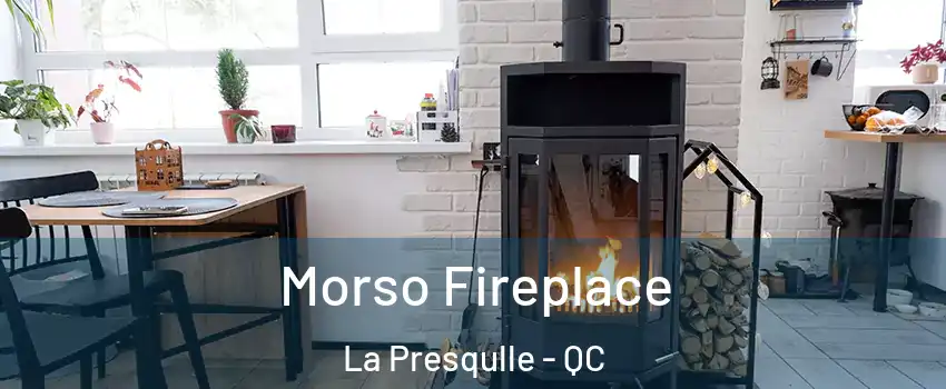  Morso Fireplace La Presqulle - QC