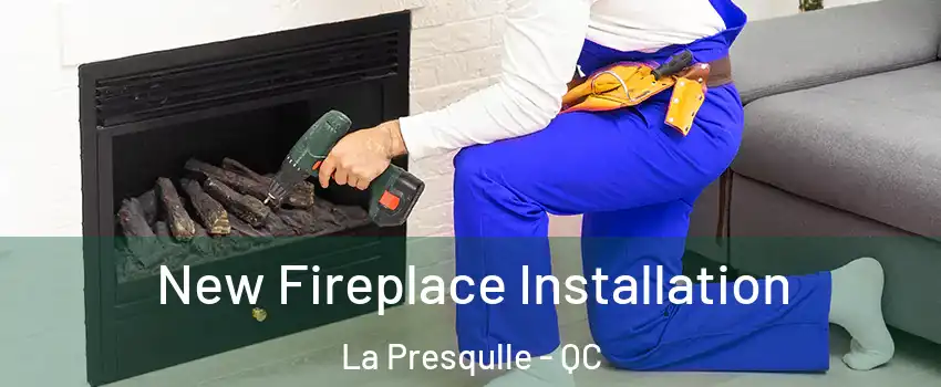 New Fireplace Installation La Presqulle - QC