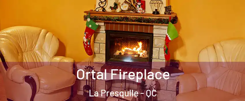 Ortal Fireplace La Presqulle - QC