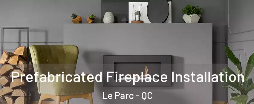 Prefabricated Fireplace Installation Le Parc - QC
