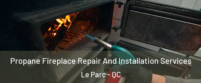 Propane Fireplace Repair And Installation Services Le Parc - QC