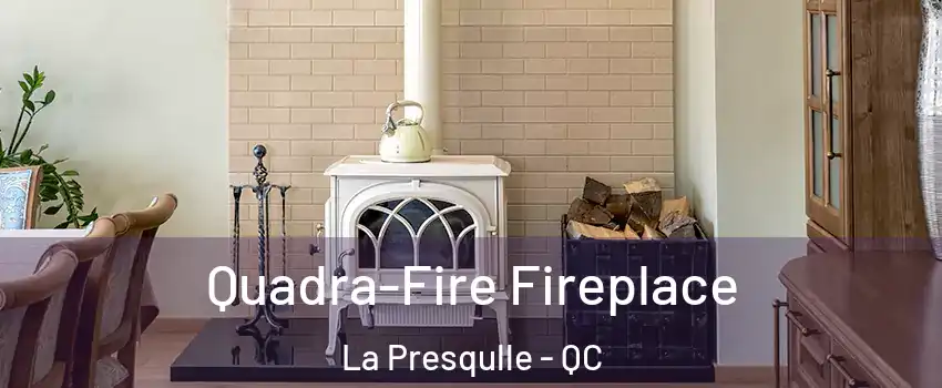  Quadra-Fire Fireplace La Presqulle - QC