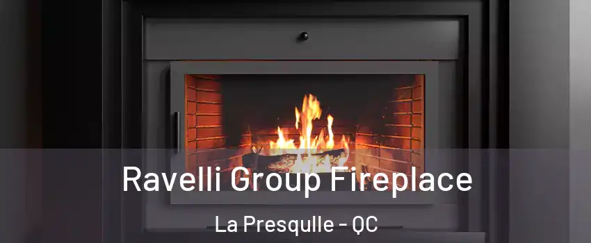 Ravelli Group Fireplace La Presqulle - QC