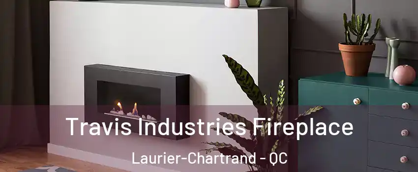 Travis Industries Fireplace Laurier-Chartrand - QC