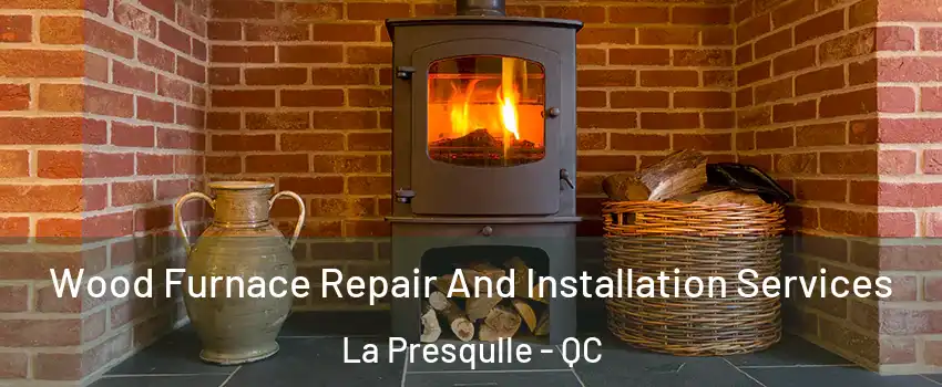  Wood Furnace Repair And Installation Services La Presqulle - QC