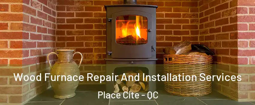  Wood Furnace Repair And Installation Services Place Cite - QC