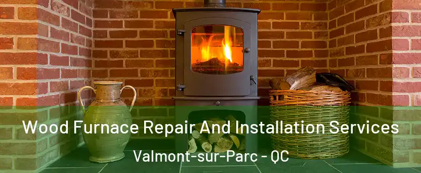  Wood Furnace Repair And Installation Services Valmont-sur-Parc - QC